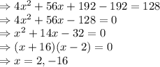 \Rightarrow 4x^2+56x+192-192=128\\\Rightarrow 4x^2+56x-128=0\\\Rightarrow x^2+14x-32=0\\\Rightarrow (x+16)(x-2)=0\\\Rightarrow x = 2, -16