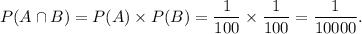 P(A\cap B)=P(A)\times P(B)=\dfrac{1}{100}\times \dfrac{1}{100}=\dfrac{1}{10000}.