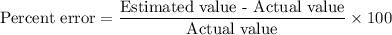 \text{Percent error}=\dfrac{\text{Estimated value - Actual value}}{\text{Actual value}}\times 100