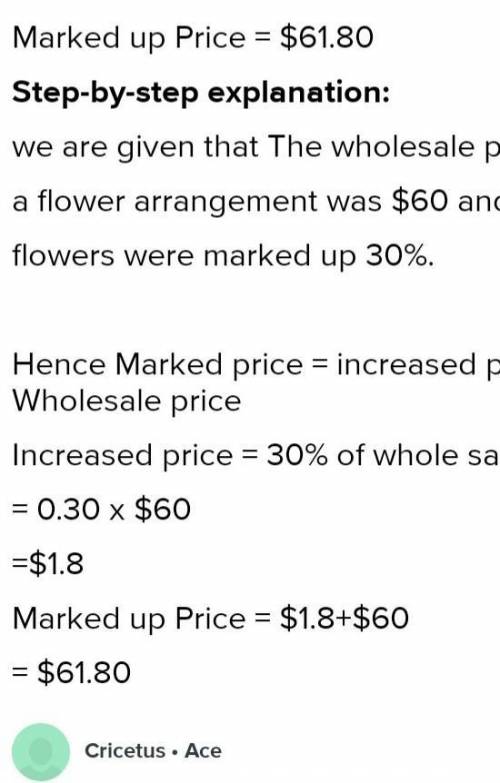 The wholesale price of a flower arrangement was $60 and the flowers were marked up 30%.

Finish the