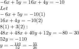 -6x+5y=16x+4y=-10\\Let\\-6x+5y=-10(1)\\16x+4y=-10(2)\\8(1)+3(2):\\48x+48x+40y+12y=-80-30\\52y=-110\\y= -\frac{110}{52} =-\frac{55}{26}