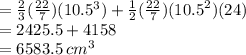 =  \frac{2}{3}( \frac{22}{7})(10.5^{3} ) +  \frac{1}{2} ( \frac{22}{7} )( {10.5}^{2} )(24) \\  = 2425.5 + 4158 \\  = 6583.5 \: cm^{3}
