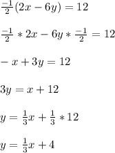 \frac{-1}{2}(2x - 6y) = 12\\\\\frac{-1}{2}*2x - 6y *\frac{-1}{2}=12\\\\-x + 3y = 12\\\\      3y = x + 12\\\\         y = \frac{1}{3}x+\frac{1}{3}*12\\\\         y = \frac{1}{3}x + 4
