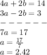 4a+2b =14\\ 3a-2b=3\\------\\7a=17\\a=\frac{17}{7}\\a=2.42