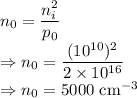 n_0=\dfrac{n_i^2}{p_0}\\\Rightarrow n_0=\dfrac{(10^{10})^2}{2\times 10^{16}}\\\Rightarrow n_0=5000\ \text{cm}^{-3}