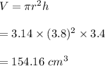 V=\pi r^2 h\\\\=3.14\times (3.8)^2\times 3.4\\\\=154.16\ cm^3