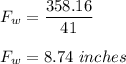 F_w = \dfrac{358.16}{41}\\\\F_w = 8.74 \ inches