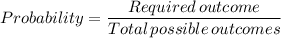 Probability = \dfrac{ Required\, outcome }{Total\, possible \,outcomes}