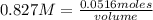 0.827 M=\frac{0.0516 moles}{volume}