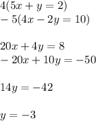 4(5x + y = 2)\\-5(4x - 2y = 10)\\\\20x + 4y = 8\\-20x + 10y = -50\\\\14y = -42\\\\y = -3