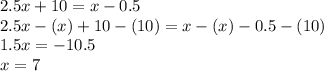 2.5x+10=x-0.5\\2.5x-(x)+10-(10)=x-(x)-0.5-(10)\\1.5x=-10.5\\x=7