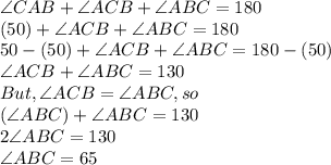 \angle CAB+\angle ACB+\angle ABC=180\\(50)+\angle ACB+\angle ABC=180\\50-(50)+\angle ACB+\angle ABC=180-(50)\\\angle ACB+\angle ABC=130\\But,\angle ACB=\angle ABC,so\\(\angle ABC)+\angle ABC=130\\2\angle ABC=130\\\angle ABC=65