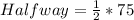 Halfway = \frac{1}{2} * 75