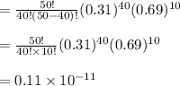 =\frac {50!}{40! (50-40)!}(0.31)^{40}(0.69)^{10} \\\\=\frac {50!}{40! \times 10!}(0.31)^{40}(0.69)^{10} \\\\=0.11\times 10^{-11}