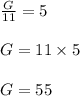 \frac{G}{11}  = 5 \\  \\  G =11 \times  5 \\  \\ G = 55