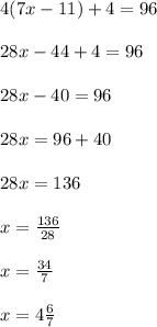 4(7x - 11) + 4 = 96 \\  \\ 28x - 44 + 4 = 96 \\  \\ 28x - 40 = 96 \\  \\ 28x = 96 + 40 \\  \\ 28x = 136 \\  \\ x =  \frac{136}{28}  \\  \\ x =  \frac{34}{7}  \\  \\ x = 4 \frac{6}{7}