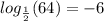 \displaystyle log_\frac{1}{2}(64)=-6