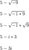 5 - \sqrt{-9}\\\\5 - \sqrt{-1*9}\\\\5 - \sqrt{-1}*\sqrt{9}\\\\5 - i*3\\\\5 - 3i\\\\