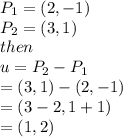 P_1 = (2,-1)\\P_2 = (3,1)\\then\\u = P_2-P_1\\= (3,1) - (2,-1)\\= (3-2, 1+1)\\=(1,2)