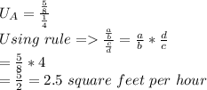 U_A = \frac{\frac{5}{8} }{\frac{1}{4} } \\Using\ rule = \frac{\frac{a}{b} }{\frac{c}{d} } = \frac{a}{b} * \frac{d}{c}\\=\frac{5}{8} * 4 \\= \frac{5}{2} = 2.5\ square\ feet\ per\ hour