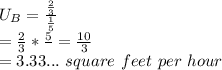 U_B = \frac{\frac{2}{3}}{\frac{1}{5}}\\= \frac{2}{3} * \frac{5}\\= \frac{10}{3}\\= 3.33...\ square\ feet\ per\ hour