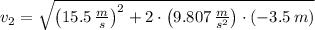 v_{2}=\sqrt{\left(15.5\,\frac{m}{s} \right)^{2}+2\cdot \left(9.807\,\frac{m}{s^{2}} \right)\cdot (-3.5\,m)}