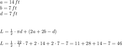 a=14\,ft\\b=7\,ft\\d=7\,ft\\\\\\L=\frac12\cdot\pi d+(2a+2b-d)\\\\ L=\frac12\cdot\frac{22}7\cdot7+2\cdot14+2\cdot7-7=11+28+14-7=46