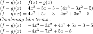 (f-g)(x)=f(x)-g(x)\\(f-g)(x)=4x^2+5x-3-(4x^3-3x^2+5)\\(f-g)(x)=4x^2+5x-3-4x^3+3x^2-5\\Combining \ like \ terms:\\(f-g)(x)=-4x^3+3x^2+4x^2+5x-3-5\\(f-g)(x)=-4x^3+7x^2+5x-8