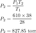 P_2=\dfrac{P_1T_2}{T_1}\\\\P_2=\dfrac{610\times 38}{28}\\\\P_2=827.85\ \text{torr}