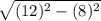 \sqrt{(12)^2 -(8)^2}