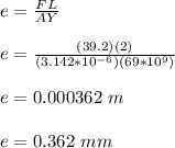 e = \frac{FL}{AY} \\\\e = \frac{(39.2)(2)}{(3.142*10^{-6})(69*10^9)} \\\\e = 0.000362 \ m\\\\e = 0.362 \ mm