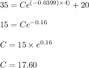 35 = Ce^{(-0.0399)\times 4)}+20\\\\15 = Ce^{-0.16}\\\\C = 15\times e^{0.16}\\\\C = 17.60
