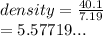 density =  \frac{40.1}{7.19}  \\  = 5.57719 ...