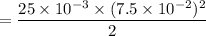 $=\frac{25 \times 10^{-3}\times (7.5 \times 10^{-2})^2}{2}$