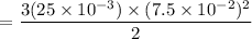 $=\frac{3(25 \times 10^{-3})\times (7.5 \times 10^{-2})^2}{2}$