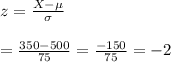 z=\frac{X-\mu}{\sigma}&#10;\\&#10;\\=\frac{350-500}{75}=\frac{-150}{75}=-2