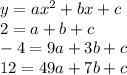 y = ax^{2} + bx + c\\2 = a + b + c\\-4 = 9a + 3b + c\\12 = 49a + 7b + c\\