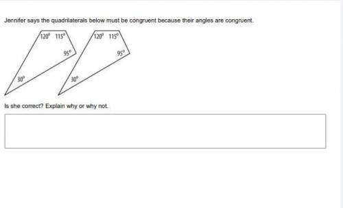 Jennifer says the quadrilaterals below must be congruent because their angles are congruent. Is she