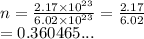 n =  \frac{2.17 \times  {10}^{23} }{6.02 \times  {10}^{23} }  =  \frac{2.17}{6.02}  \\  = 0.360465...