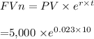 FVn = PV \times e^{r\times t}\\\\      = $5,000 \times e^ {0.023\times 10}