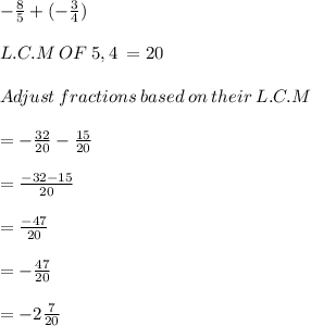 -\frac{8}{5} +(-\frac{3}{4} )\\\\L.C.M \:OF\:5,4\: =20\\\\Adjust\:fractions\:based \:on \:their\:L.C.M\\\\=-\frac{32}{20}-\frac{15}{20}\\\\=\frac{-32-15}{20}\\\\=\frac{-47}{20}\\\\=-\frac{47}{20}\\\\=-2\frac{7}{20}