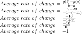 Average \ rate \ of \ change=\frac{g(b)-g(a)}{b-a}\\Average \ rate \ of \ change=\frac{9-29}{-1-(-11)}\\Average \ rate \ of \ change=\frac{-10}{-1+11}\\Average \ rate \ of \ change=\frac{-10}{10}\\Average \ rate \ of \ change=-1