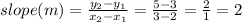 slope (m) = \frac{y_2 - y_1}{x_2 -x_1} = \frac{5 - 3}{3 - 2} = \frac{2}{1} = 2