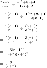 \frac{2x + 2}{x + 2}  \div  \frac{4 {x}^{2} +8 x  + 4}{12x + 12}  \\  \\  =  \frac{2(x + 1)}{x + 2}  \div  \frac{4( {x}^{2} + 2x + 1) }{12(x + 1)}  \\  \\  = \frac{2(x + 1)}{x + 2}  \div  \frac{( x + 1)^{2}  }{3(x + 1)}  \\  \\  =  \frac{2(x + 1)}{x + 2}  \times  \frac{3(x + 1)}{ {(x + 1)}^{2} }  \\  \\  =   \frac{6 {(x + 1)}^{2} }{(x + 2) {(x + 1)}^{2} }  \\  \\  =  \frac{6}{(x + 2)}