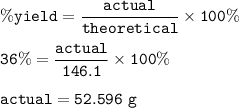 \tt \%yield=\dfrac{actual}{theoretical}\times 100\%\\\\36\%=\dfrac{actual}{146.1}\times 100\%\\\\actual=52.596~g