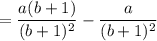 = \dfrac{a(b + 1)}{(b+1)^2} - \dfrac{a}{(b+1)^2}