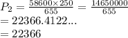 P_2 =  \frac{58600 \times 250}{655}  =  \frac{14650000}{655}  \\  = 22366.4122... \\  = 22366