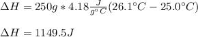 \Delta H=250g*4.18\frac{J}{g\°C}(26.1\°C-25.0\°C)\\\\\Delta H=1149.5J