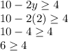 10-2y\geq 4\\10-2(2)\geq 4\\10-4\geq 4\\6\geq 4