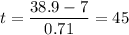 \displaystyle t=\frac{38.9-7}{0.71}=45